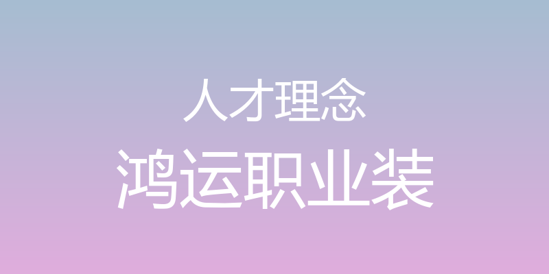 人才理念 - 鸿运职业装