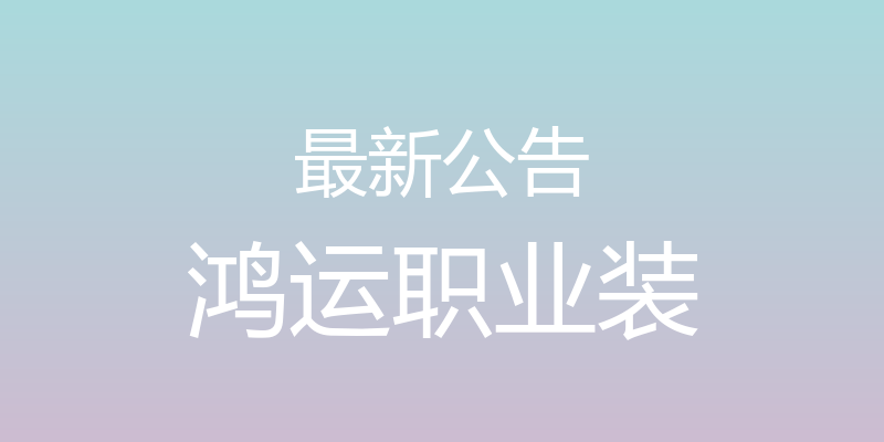 最新公告 - 鸿运职业装